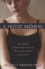 Image for A secret sadness  : the hidden relationship patterns that make women depressed