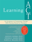 Image for Learning act  : an acceptance and committment therapy skills training manual for therapists