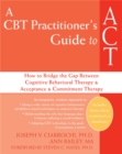 Image for A CBT-practitioner&#39;s guide to ACT  : how to bridge the gap between cognitive behavioral therapy and acceptance and commitment therapy