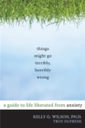 Image for Things might go terribly, horribly wrong  : a guide to life liberated from anxiety