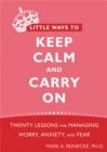 Image for Little ways to keep calm and carry on  : twenty lessons for managing worry, anxiety, and fear