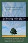 Image for Grieving mindfully: a compassionate and spiritual guide to coping with loss