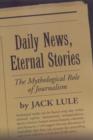 Image for Daily news, eternal stories  : the mythological role of journalism