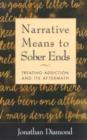 Image for Narrative Means to Sober Ends : Treating Addiction and Its Aftermath