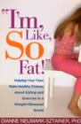 Image for I&#39;m, like, SO fat!  : helping your teen make healthy choices about eating and exercise in a weight-obsessed world