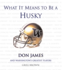 Image for What It Means to Be a Husky : Don James and Washington&#39;s Greatest Players