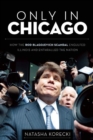 Image for Only in Chicago : How the Rod Blagojevich Scandal Engulfed Illinois and Enthralled the Nation