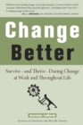 Image for Change better: how to survive, and thrive, during change at work and throughout life