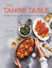 Image for The tahini table: go beyond hummus with 100 recipes for every meal