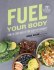 Image for Fuel Your Body: How to Cook and Eat for Peak Performance:  77 Simple, Nutritious, Whole-Food Recipes for Every Athlete