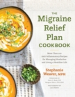 Image for The Migraine Relief Plan Cookbook: More Than 100 Anti-Inflammatory Recipes for Managing Headaches and Living a Healthier Life