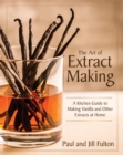 Image for The Art of Extract Making: A Kitchen Guide to Making Vanilla and Other Extracts at Home