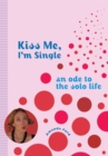 Image for Kiss Me, I&#39;m Single : An Ode to the Solo Life