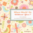 Image for Where would I be without you?  : life lessons from wise and wonderful women