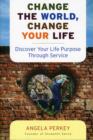 Image for Change the world, change your life  : discover your life purpose through service