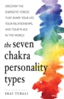 Image for The seven chakra personality types  : discover the energetic forces that shape your life, your relationships, and your place in the world