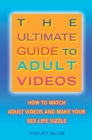 Image for The ultimate guide to adult videos  : how to watch adult videos and make your sex life sizzle