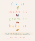 Image for Fix it, make it, grow it, bake it: the DIY guide to the good life