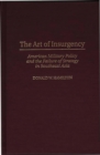 Image for The art of insurgency: American military policy and the failure of strategy in Southeast Asia