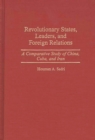 Image for Revolutionary states, leaders, and foreign relations: a comparative study of China, Cuba, and Iran