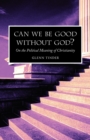 Image for Can we be Good without God? On the Political Meaning of Christianity