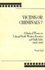 Image for Victims or Criminals? : A Study of Women in Colonial North-Western Provinces and Oudh, India, 1870-1910