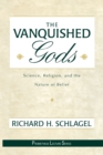 Image for The Vanquished Gods : Science, Religion, and the Nature of Belief