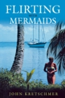 Image for Flirting with mermaids  : the unpredictable life of a sailboat skipper