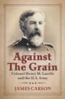 Image for Against the grain  : Colonel Henry M. Lazelle and the U.S. Army