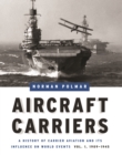 Image for Aircraft carriers  : a history of carrier aviation and its influence on world eventsVol. 1: 1909-1945