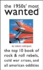 Image for The 1950s&#39; most wanted  : the top 10 book of rock &amp; roll rebels, Cold War crises, and all-American oddities