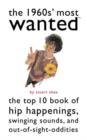 Image for The 1960s&#39; most wanted  : the top 10 book of hip happenings, swinging sounds, and out-of-sight oddities