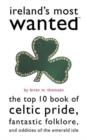 Image for Ireland&#39;s most wanted  : the top 10 book of Celtic pride, fantastic folklore, and oddities of the Emerald Isle