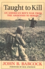 Image for Taught to kill  : an American boy&#39;s war from the Ardennes to Berlin