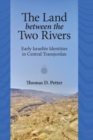 Image for The Land between Two Rivers : Early Israelite Identities in Transjordan