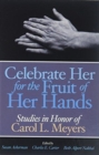 Image for Celebrate Her for the Fruit of Her Hands : Essays in Honor of Carol L. Meyers