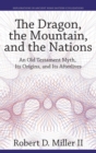 Image for The dragon, the mountain, and the nations  : an Old Testament myth, its origins, and its afterlives