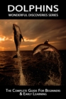Image for Dolphins: The Complete Guide For Beginners &amp; Early Learning