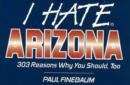 Image for I Hate Arizona : 303 Reasons Why You Should, Too