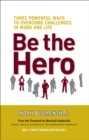 Image for Be the Hero: Three Powerful Ways to Overcome Challenges in Work and Life