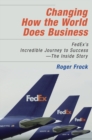 Image for Changing how the world does business: FedEx&#39;s incredible journey to success : the inside story