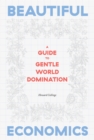 Image for Beautiful economics  : a guide to gentle world domination