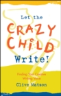 Image for Let the crazy child write: finding your creative writing voice
