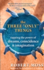 Image for Three &quot;Only&quot; Things: Tapping the Power of Dreams, Coincidence &amp; Imagination