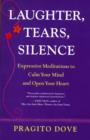 Image for Laughter, tears, silence  : expressive meditations to calm your mind and open your heart