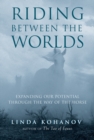 Image for Riding between the worlds: expanding human consciousness through the way of the horse