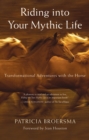 Image for Riding into your mythic life: transformational adventures with the horse