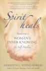 Image for Spirit heals: awakening a women&#39;s inner knowing for self-healing
