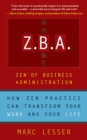 Image for Z.B.A., Zen of business administration: how Zen practice can transform your work and your life / by Marc Lesser.
