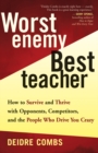 Image for Worst enemy, best teacher: how to survive and thrive with opponents, competitors, and the people who drive us crazy